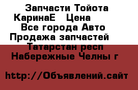 Запчасти Тойота КаринаЕ › Цена ­ 300 - Все города Авто » Продажа запчастей   . Татарстан респ.,Набережные Челны г.